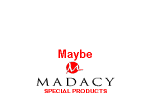 Maybe
(33-,

MADACY

SPECIAL PRODUCTS