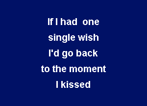 Ifl had one
single wish

I'd go back
to the moment

I kissed