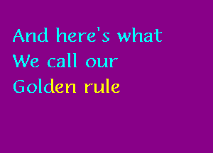 And here's what
We call our

Golden rule