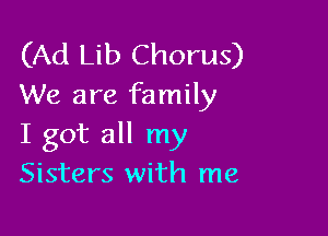 (Ad Lib Chorus)
We are family

I got all my
Sisters with me