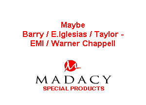 Maybe
Barry I E.lglesias I Taylor -
EMI I Warner Chappell

'3',
MADACY

SPEC IA L PRO D UGTS