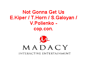 Not Gonna Get Us
E.Kiper I T.Horn I S.Galoyan!
V.Polienko -
cop.con.

IVL
MADACY

INTI RALITIVI' J'NTI'ILTAJNLH'NT