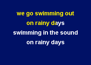 we go swimming out
on rainy days

swimming in the sound

on rainy days