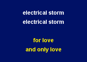 electrical storm
electrical storm

for love

and only love
