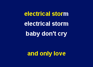 electrical storm
electrical storm

baby don't cry

and only love