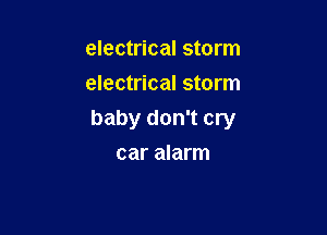 electrical storm
electrical storm

baby don't cry
car alarm