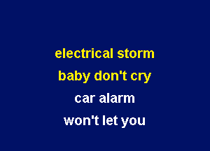 electrical storm

baby don't cry
car alarm

won't let you