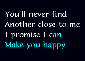 You'll never Find
Another close to me

I promise I can
Make you happy