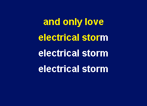 and only love
electrical storm
electrical storm

electrical storm
