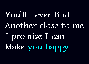 You'll never Find
Another close to me

I promise I can
Make you happy