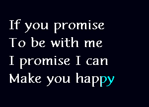 If you promise
To be with me

I promise I can
Make you happy