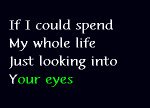 If I could spend
My whole life

Just looking into
Your eyes