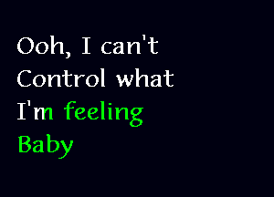 Ooh, I can't
Control what

I'm feeling
Baby
