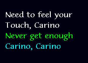 Need to feel your
Touch, Carino

Never get enough
Carino, Carino