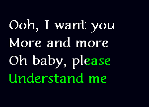 Ooh, I want you
More and more

Oh baby, please
Understand me