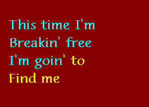 This time I'm
Breakin' free

I'm goin' to
Find me