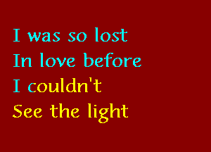 I was so lost
In love before

I couldn't
See the light