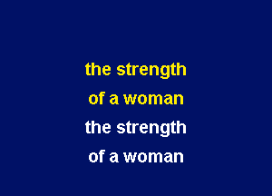 the strength
of a woman

the strength

of a woman