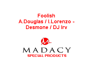 FooHsh
A.Douglas I I.Lorenzo -
Desmone I DJ Irv

(3-,
MADACY

SPECIAL PRODUCTS