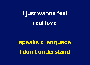 ljust wanna feel
real love

speaks a language
I don't understand