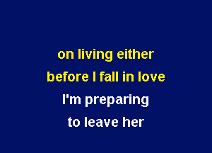 on living either
before I fall in love

I'm preparing

to leave her