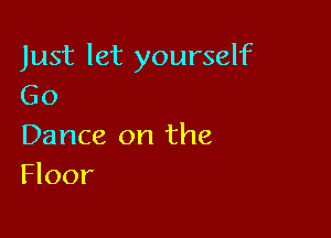 Just let yourself
Go

Dance on the
Floor