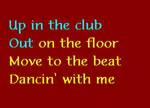 Up in the club
Out on the floor

Move to the beat
Dancin' with me