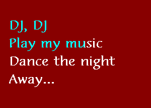 DJ, DJ
Play my music

Dance the night
Away...