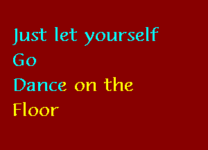 Just let yourself
Go

Dance on the
Floor