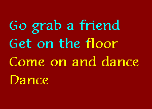 Go grab a friend
Get on the floor

Come on and dance
Dance