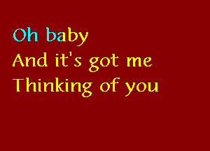 Oh baby
And it's got me

Thinking of you