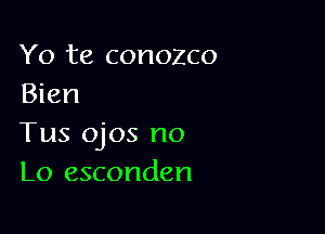 Yo te conozco
Bien

Tus ojos no
L0 esconden