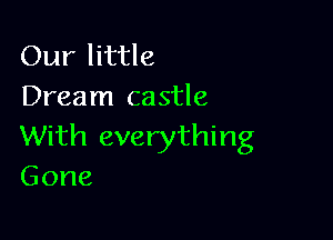 Our little
Dream castle

With everything
Gone