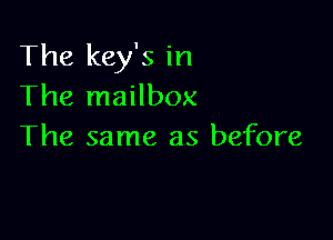 The key's in
The mailbox

The same as before