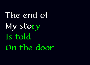 The end of
My story

Is told
On the door