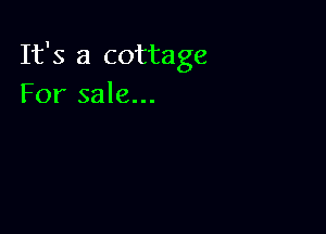 It's a cottage
For sale...