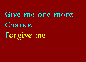 Give me one more
Chance

Forgive me