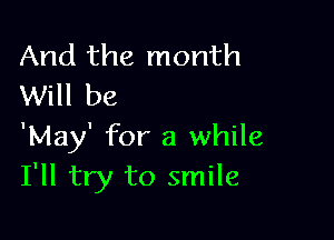 And the month
Will be

'May' for a while
I'll try to smile