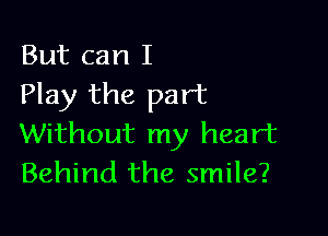 But can I
Play the part

Without my heart
Behind the smile?