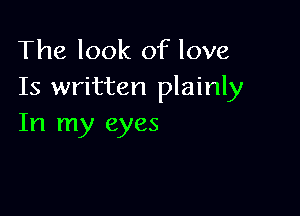 The look of love
Is written plainly

In my eyes