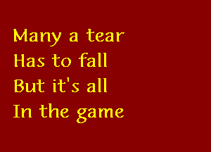 Many a tear
Has to fall

But it's all
In the game