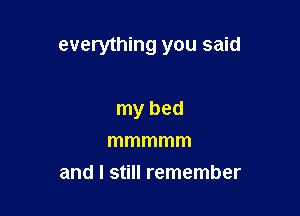 everything you said

my bed
mmmmm
and I still remember