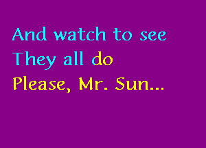 And watch to see
They all do

Please, Mr. Sun...