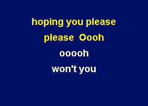 hoping you please
please Oooh
ooooh

won't you