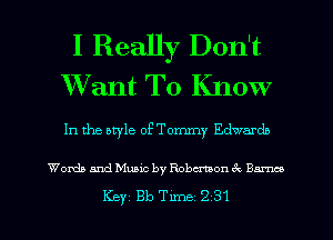 I Really Don't
Want To Know

In the atyle ofTommy Edwardb

Words and Music by Robmon 3x Barnes
Key 813 Tune 2 31