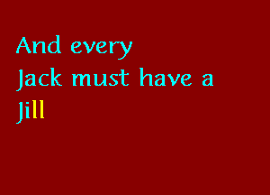 And every
Jack must have a

Jill