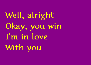 Well, alright
Okay, you win

I'm in love
With you