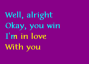 Well, alright
Okay, you win

I'm in love
With you