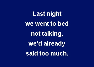 Last night

we went to bed
not talking,
we'd already
said too much.