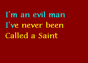 I'm an evil man
I've never been

Called a Saint